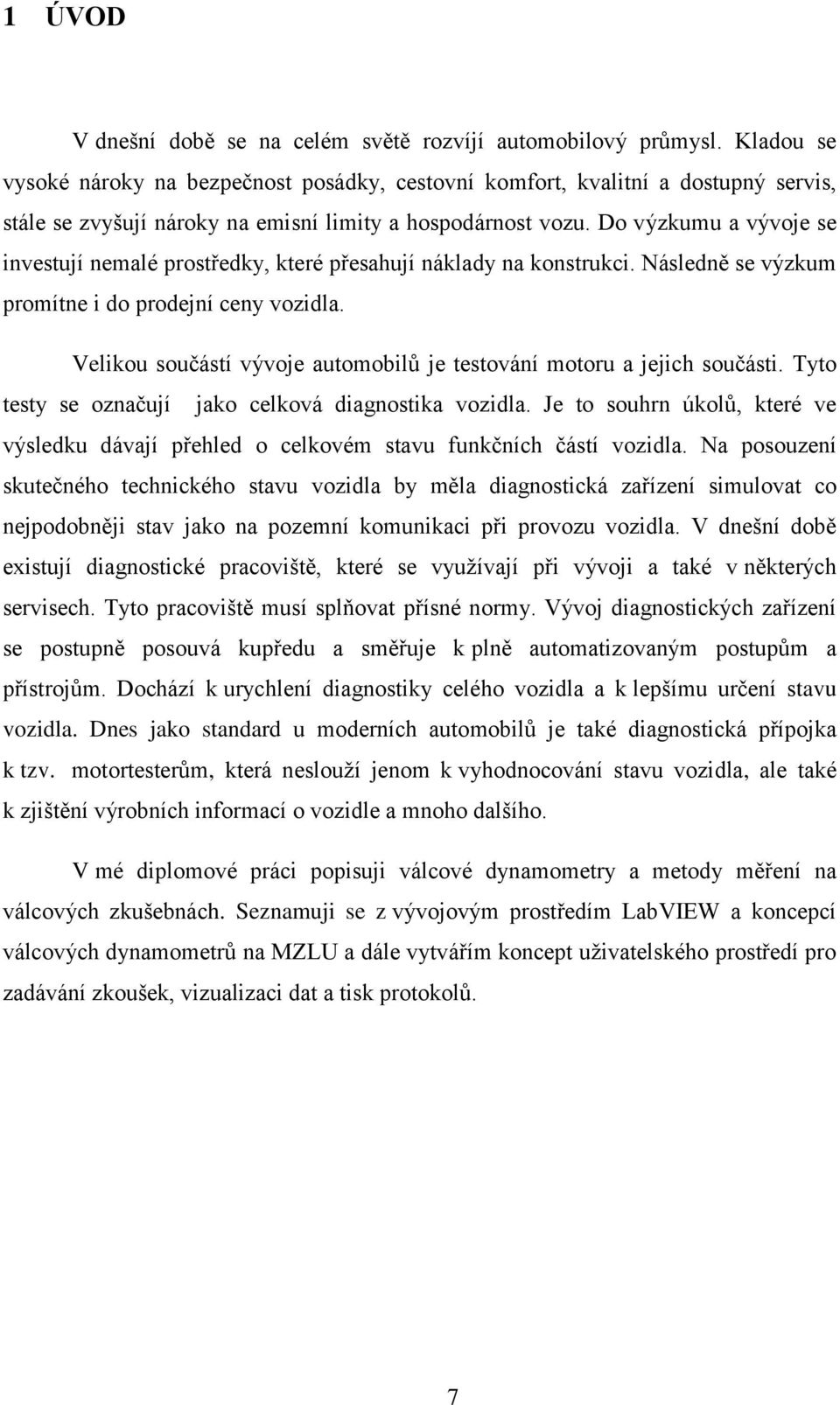 Do výzkumu a vývoje se investují nemalé prostředky, které přesahují náklady na konstrukci. Následně se výzkum promítne i do prodejní ceny vozidla.