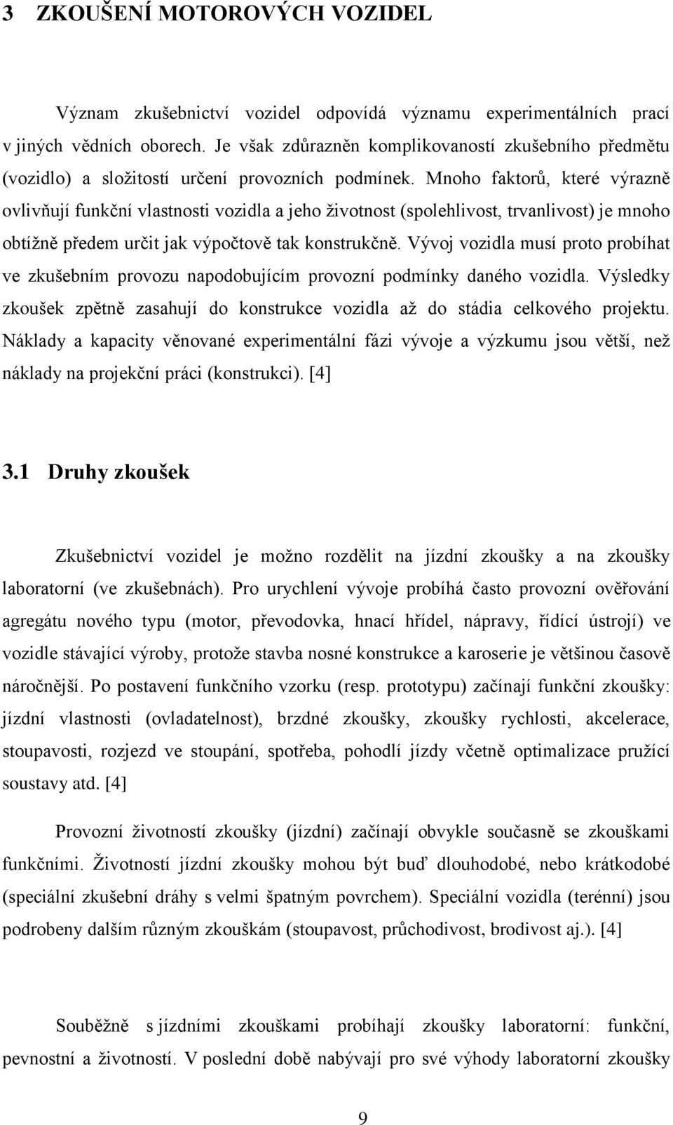 Mnoho faktorů, které výrazně ovlivňují funkční vlastnosti vozidla a jeho ţivotnost (spolehlivost, trvanlivost) je mnoho obtíţně předem určit jak výpočtově tak konstrukčně.