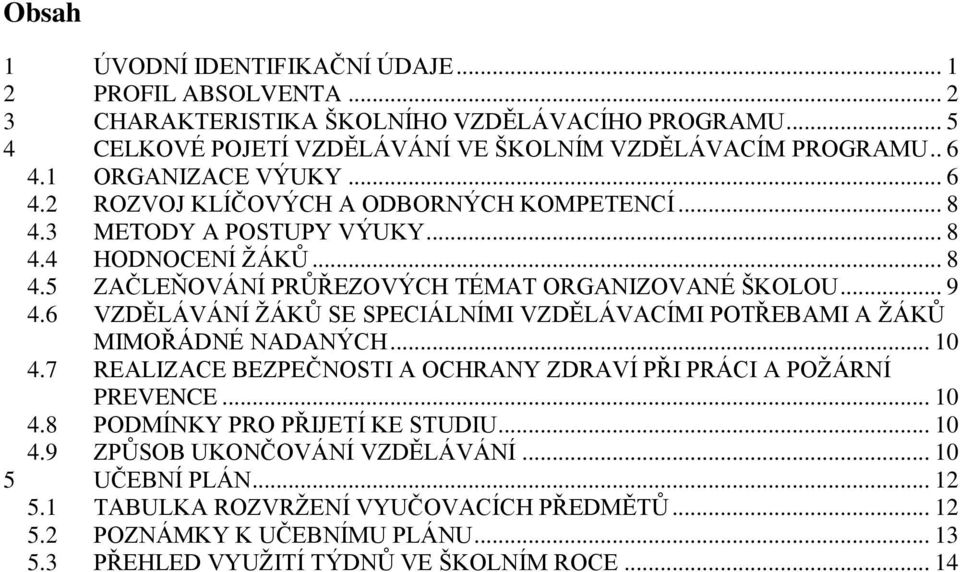 6 VZDĚLÁVÁNÍ ŽÁKŮ SE SPECIÁLNÍMI VZDĚLÁVACÍMI POTŘEBAMI A ŽÁKŮ MIMOŘÁDNÉ NADANÝCH... 10 4.7 REALIZACE BEZPEČNOSTI A OCHRANY ZDRAVÍ PŘI PRÁCI A POŽÁRNÍ PREVENCE... 10 4.8 PODMÍNKY PRO PŘIJETÍ KE STUDIU.