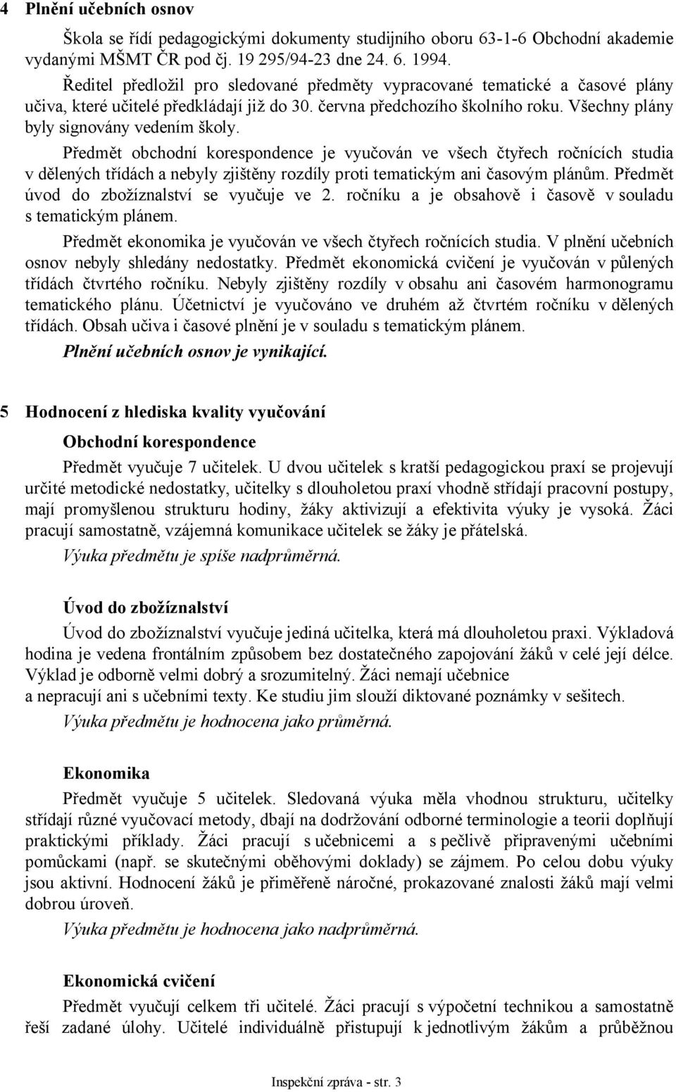 Předmět obchodní korespondence je vyučován ve všech čtyřech ročnících studia v dělených třídách a nebyly zjištěny rozdíly proti tematickým ani časovým plánům.