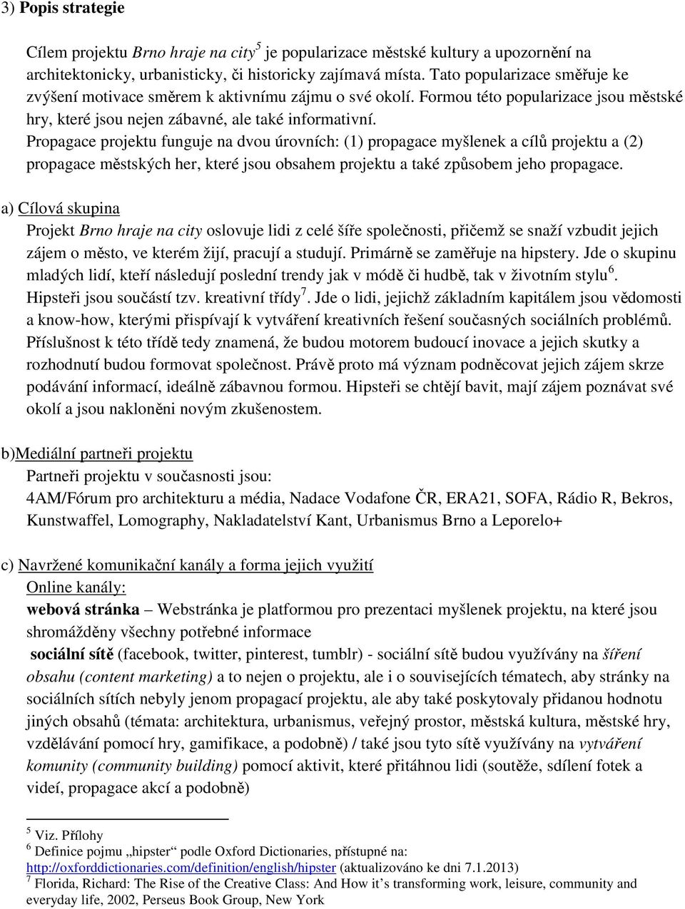 Propagace projektu funguje na dvou úrovních: (1) propagace myšlenek a cílů projektu a (2) propagace městských her, které jsou obsahem projektu a také způsobem jeho propagace.
