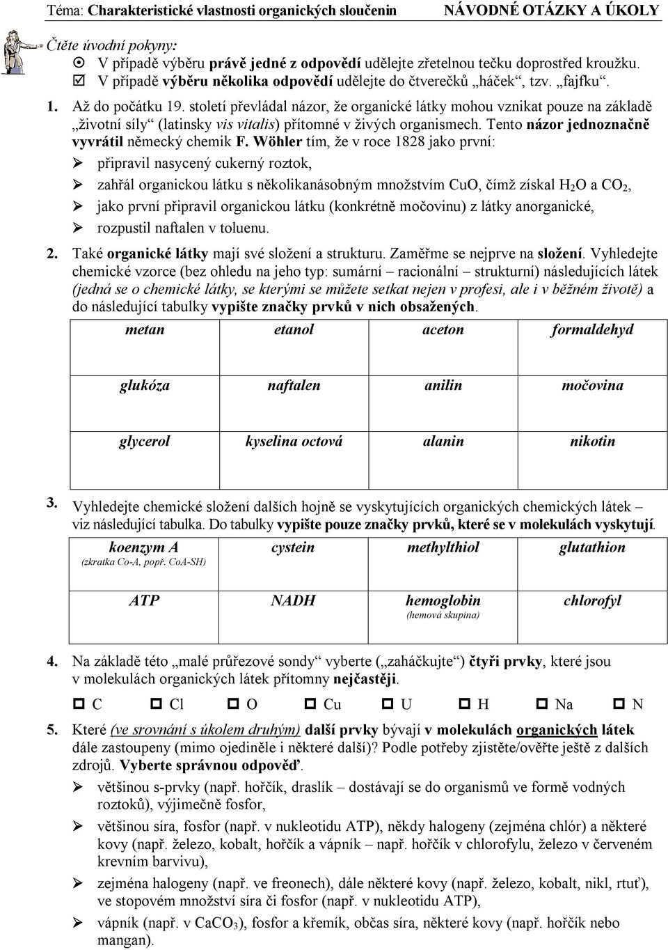 století převládal názor, že organické látky mohou vznikat pouze na základě životní síly (latinsky vis vitalis) přítomné v živých organismech. Tento názor jednoznačně vyvrátil německý chemik F.