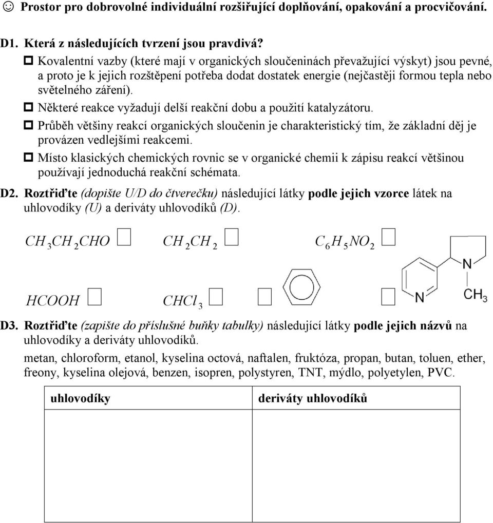 Některé reakce vyžadují delší reakční dobu a použití katalyzátoru. Průběh většiny reakcí organických sloučenin je charakteristický tím, že základní děj je provázen vedlejšími reakcemi.