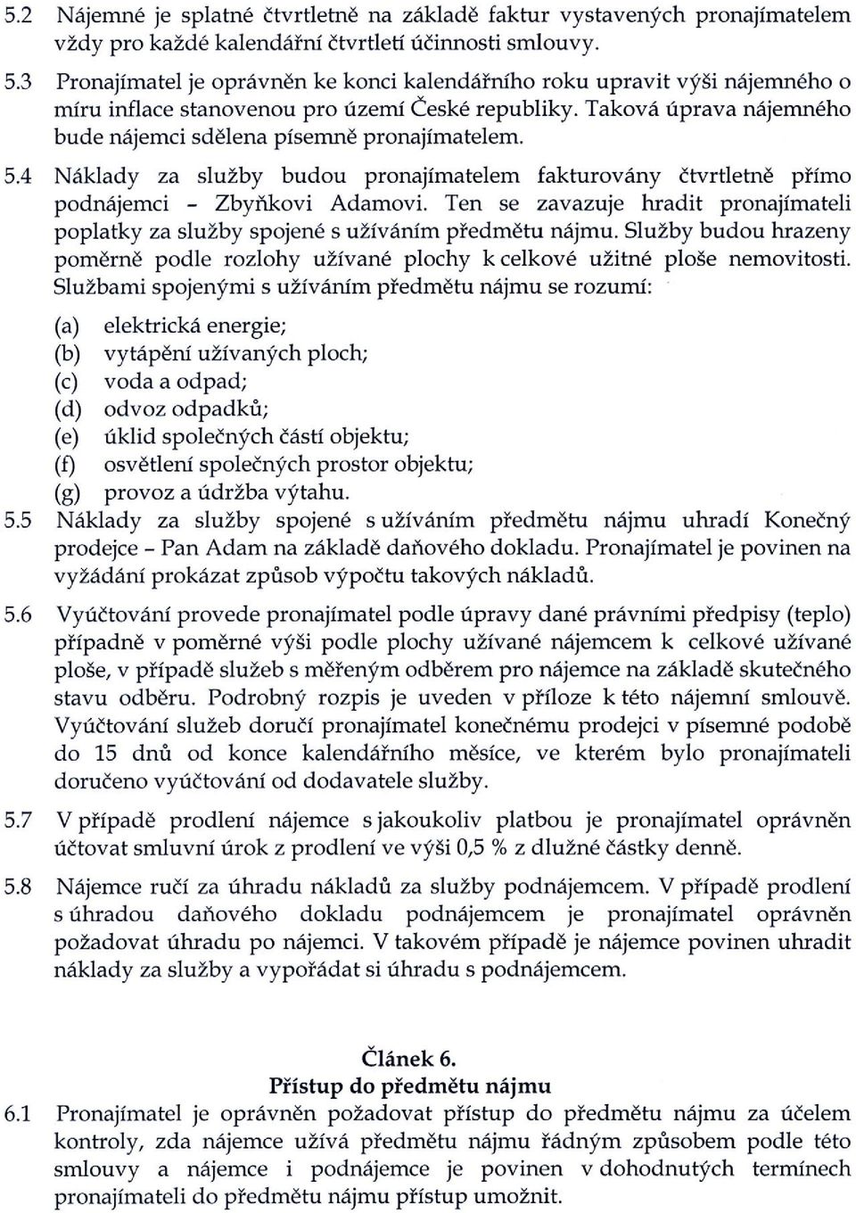 5.4 Naklady za sluzby budou pronajimatelem fakturovany ctvrtletne pfimo podnajemci - Zbynkovi Adamovi. Ten se zavazuje hradit pronajimateli poplatky za sluzby spojene s uzivanim pfedmetu najmu.