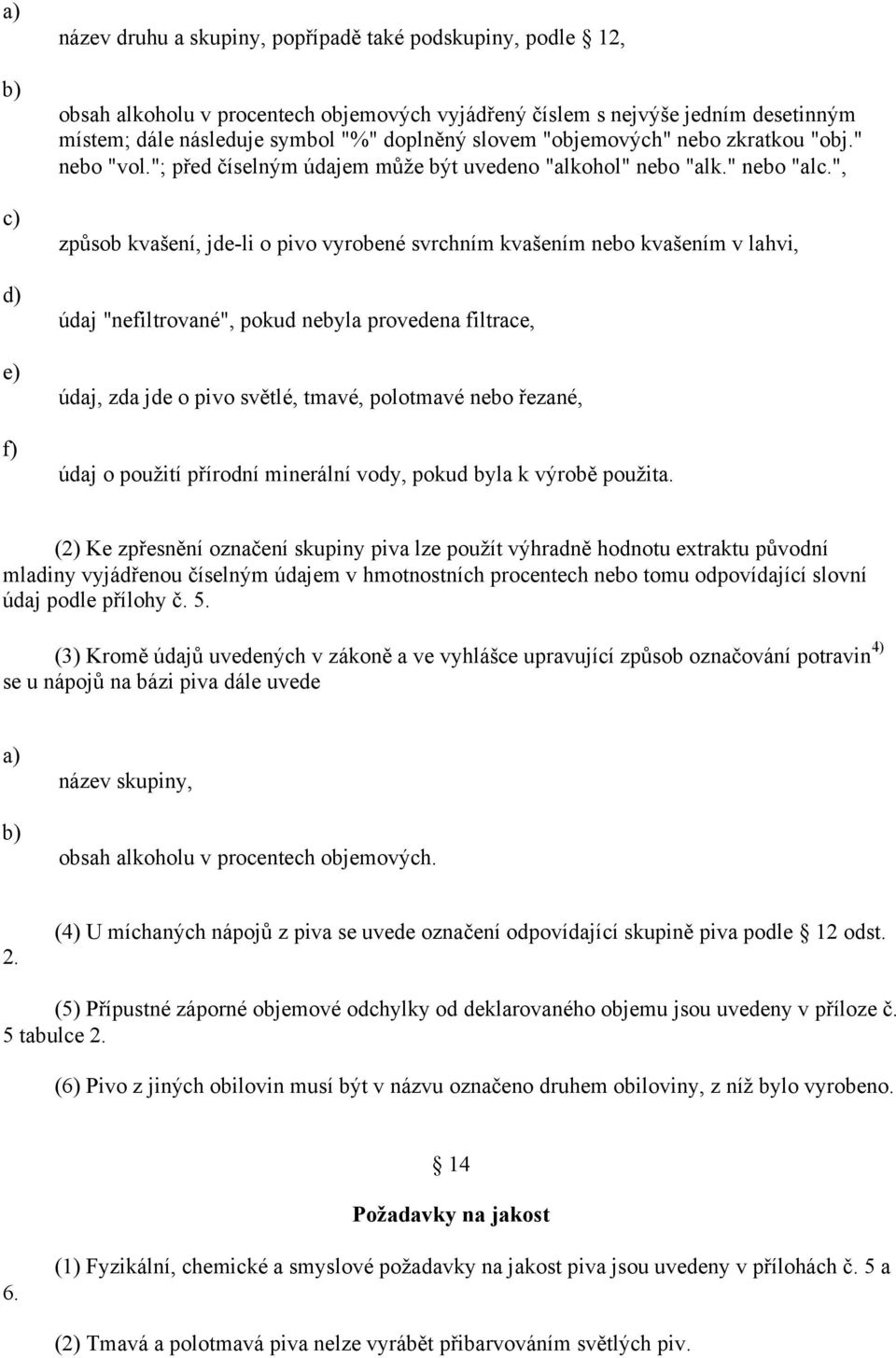 ", způsob kvašení, jde-li o pivo vyrobené svrchním kvašením nebo kvašením v lahvi, údaj "nefiltrované", pokud nebyla provedena filtrace, údaj, zda jde o pivo světlé, tmavé, polotmavé nebo řezané,