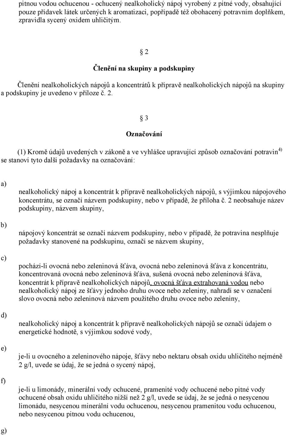 Členění na skupiny a podskupiny Členění nealkoholických nápojů a koncentrátů k přípravě nealkoholických nápojů na skupiny a podskupiny je uvedeno v příloze č. 2.