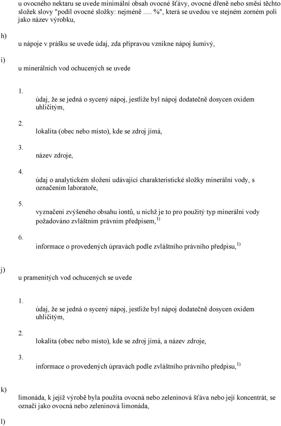 údaj, že se jedná o sycený nápoj, jestliže byl nápoj dodatečně dosycen oxidem uhličitým, lokalita (obec nebo místo), kde se zdroj jímá, název zdroje, údaj o analytickém složení udávající