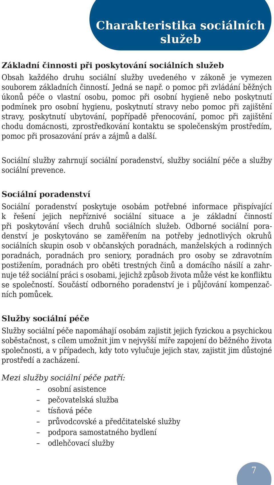 popřípadě přenocování, pomoc při zajištění chodu domácnosti, zprostředkování kontaktu se společenským prostředím, pomoc při prosazování práv a zájmů a další.