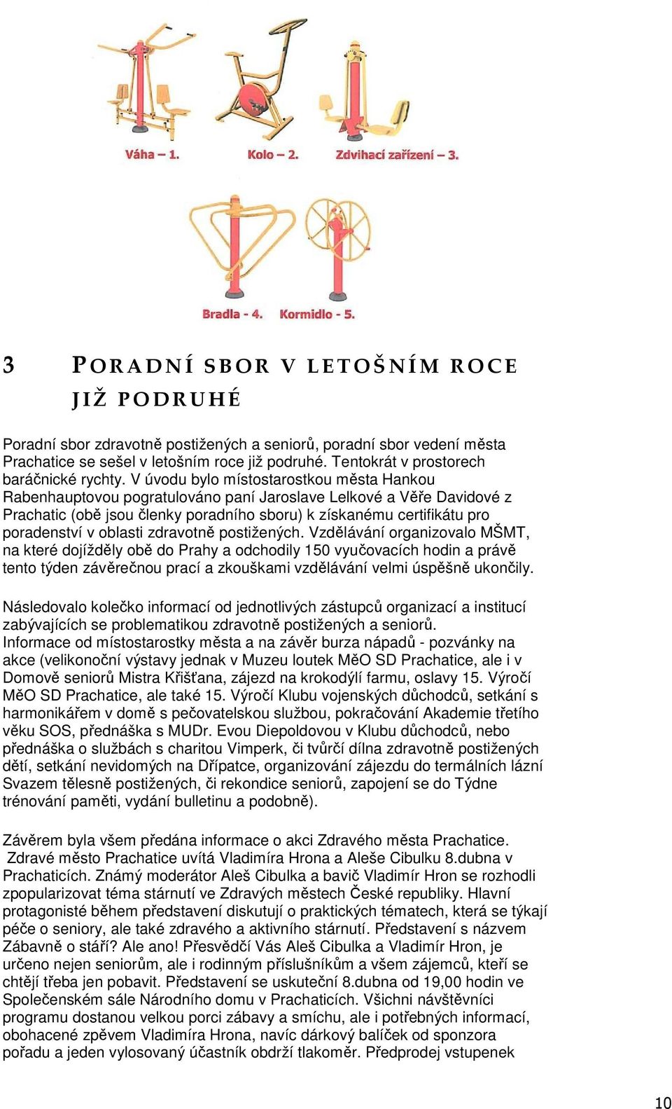 V úvodu bylo místostarostkou města Hankou Rabenhauptovou pogratulováno paní Jaroslave Lelkové a Věře Davidové z Prachatic (obě jsou členky poradního sboru) k získanému certifikátu pro poradenství v