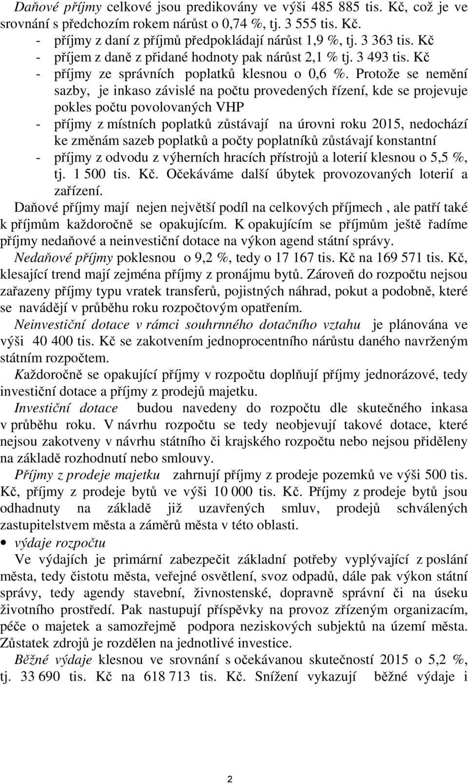 Protože se nemění sazby, je inkaso závislé na počtu provedených řízení, kde se projevuje pokles počtu povolovaných VHP - příjmy z místních poplatků zůstávají na úrovni roku 2015, nedochází ke změnám