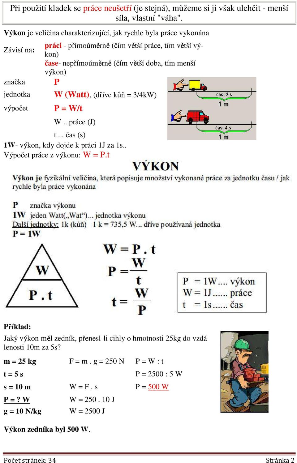 větší doba, tím menší výkon) P W (Watt), (dříve kůň = 3/4kW) P = W/t W...práce (J) t... čas (s) 1W- výkon, kdy dojde k práci 1J za 1s.. Výpočet práce z výkonu: W = P.