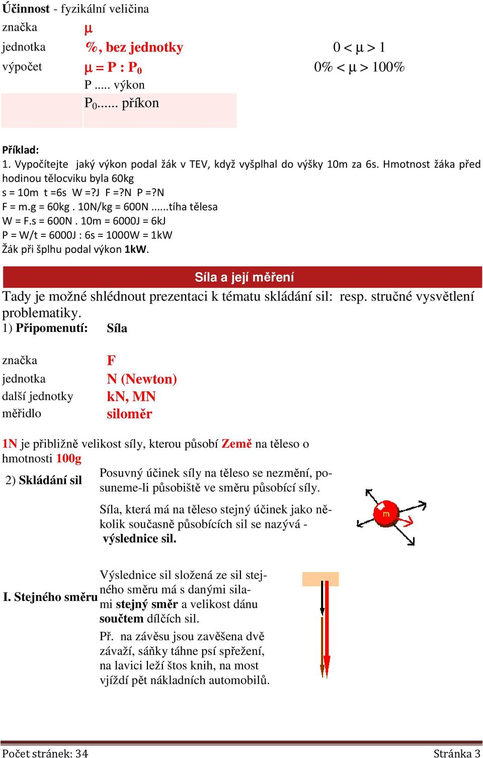 ..tíha tělesa W = F.s = 600N. 10m = 6000J = 6kJ P = W/t = 6000J : 6s = 1000W = 1kW Žák při šplhu podal výkon 1kW. Síla a její měření Tady je možné shlédnout prezentaci k tématu skládání sil: resp.