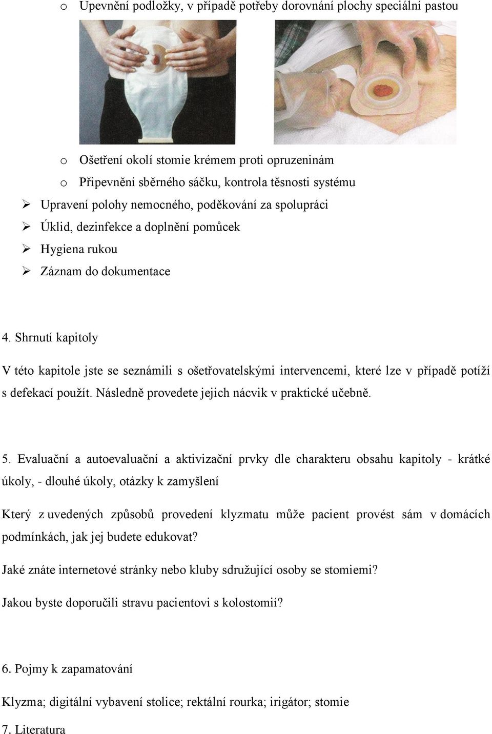 Shrnutí kapitoly V této kapitole jste se seznámili s ošetřovatelskými intervencemi, které lze v případě potíží s defekací použít. Následně provedete jejich nácvik v praktické učebně. 5.