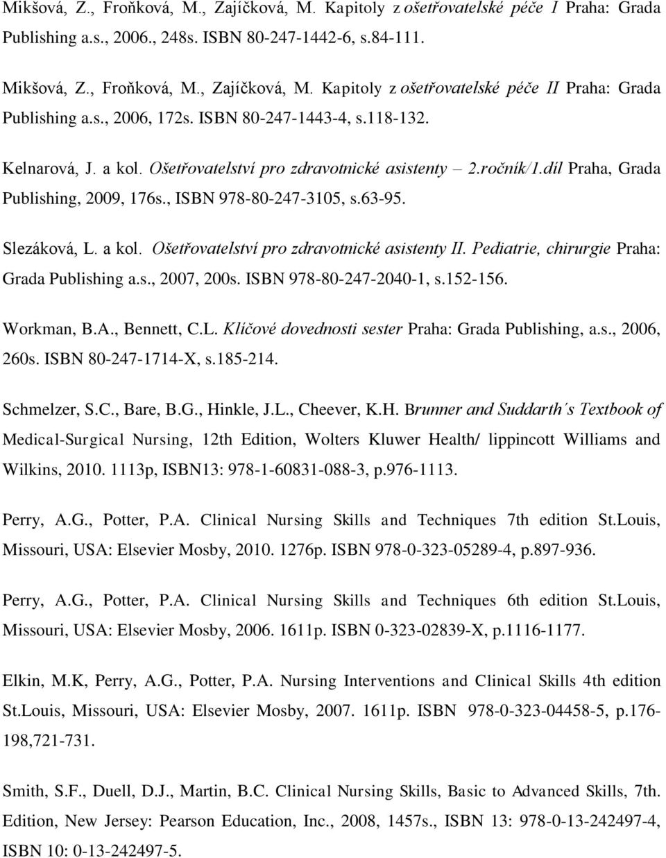 Slezáková, L. a kol. Ošetřovatelství pro zdravotnické asistenty II. Pediatrie, chirurgie Praha: Grada Publishing a.s., 2007, 200s. ISBN 978-80-247-2040-1, s.152-156. Workman, B.A., Bennett, C.L. Klíčové dovednosti sester Praha: Grada Publishing, a.