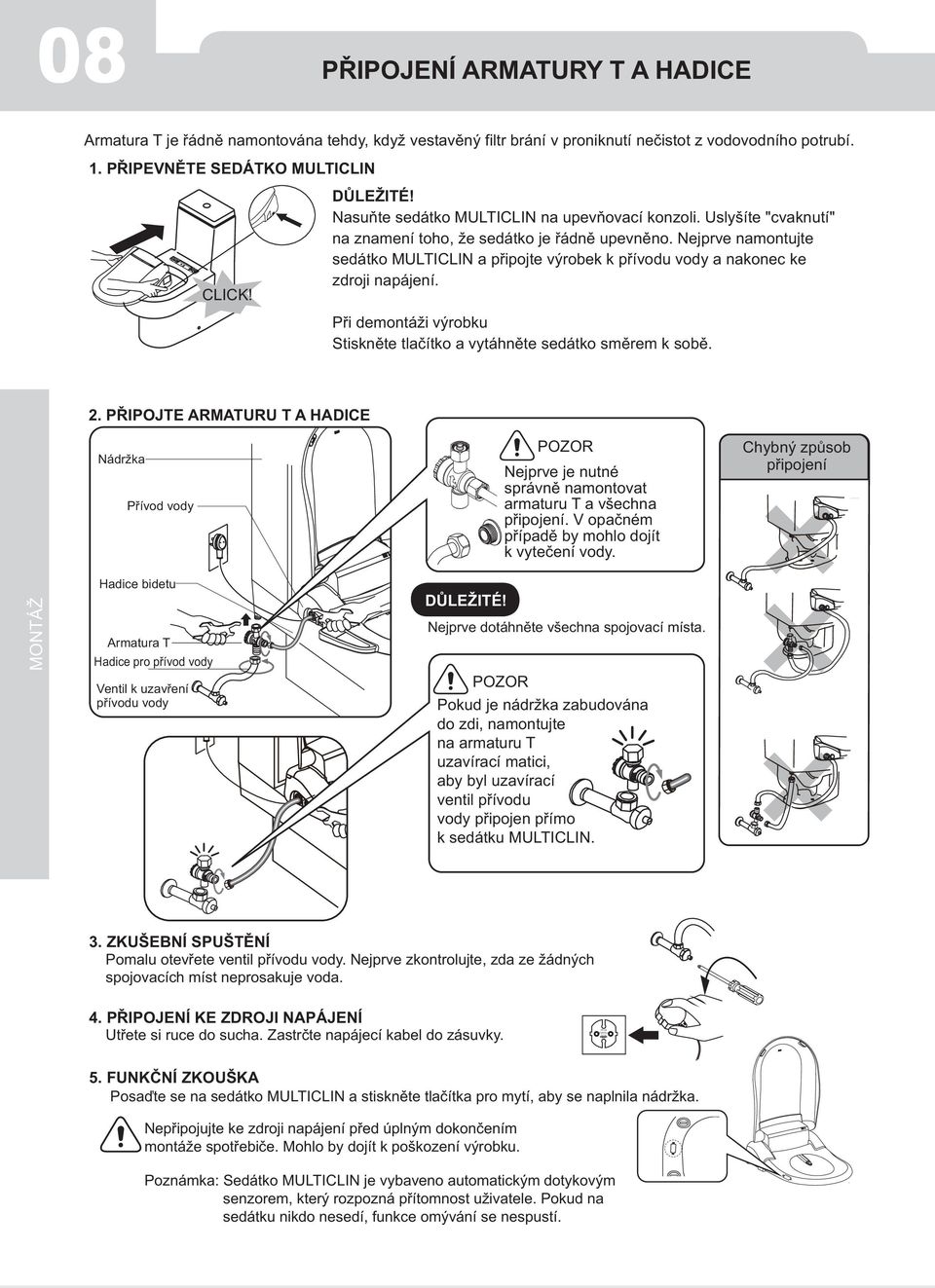 Nejprve namontujte sedátko MULTICLIN a připojte výrobek k přívodu vody a nakonec ke zdroji napájení. Při demontáži výrobku Stiskněte tlačítko a vytáhněte sedátko směrem k sobě. 2.