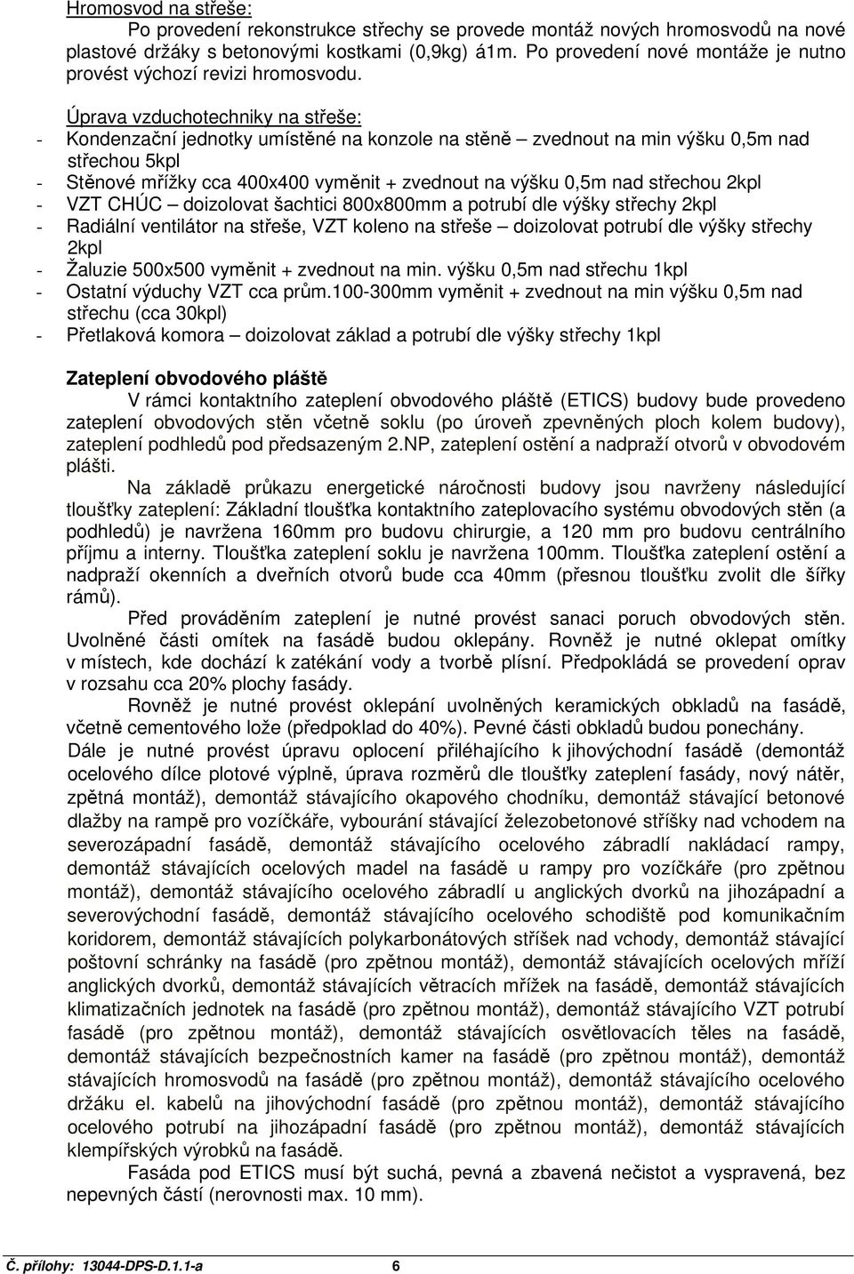 Úprava vzduchotechniky na střeše: - Kondenzační jednotky umístěné na konzole na stěně zvednout na min výšku 0,5m nad střechou 5kpl - Stěnové mřížky cca 400x400 vyměnit + zvednout na výšku 0,5m nad