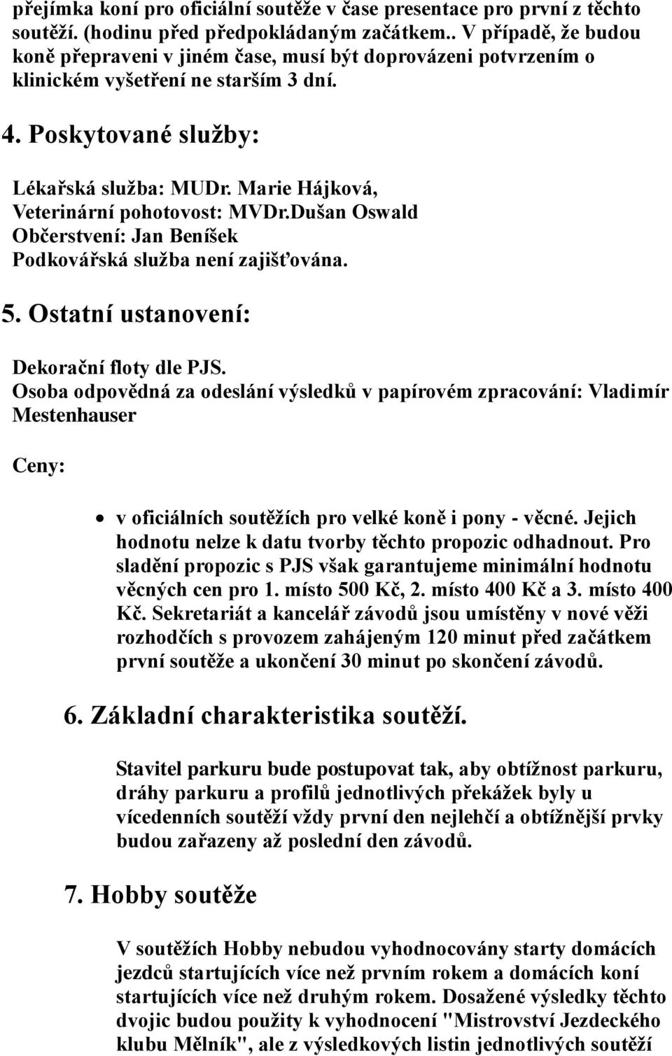 Marie Hájková, Veterinární pohotovost: MVDr.Dušan Oswald Občerstvení: Jan Beníšek Podkovářská služba není zajišťována. 5. Ostatní ustanovení: Dekorační floty dle PJS.