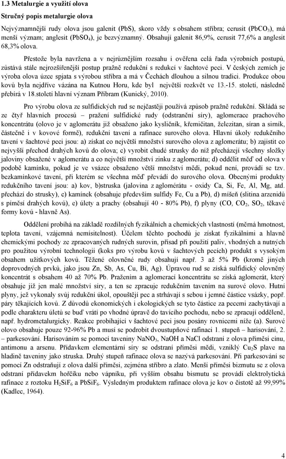 Přestože byla navržena a v nejrůznějším rozsahu i ověřena celá řada výrobních postupů, zůstává stále nejrozšířenější postup pražně redukční s redukcí v šachtové peci.