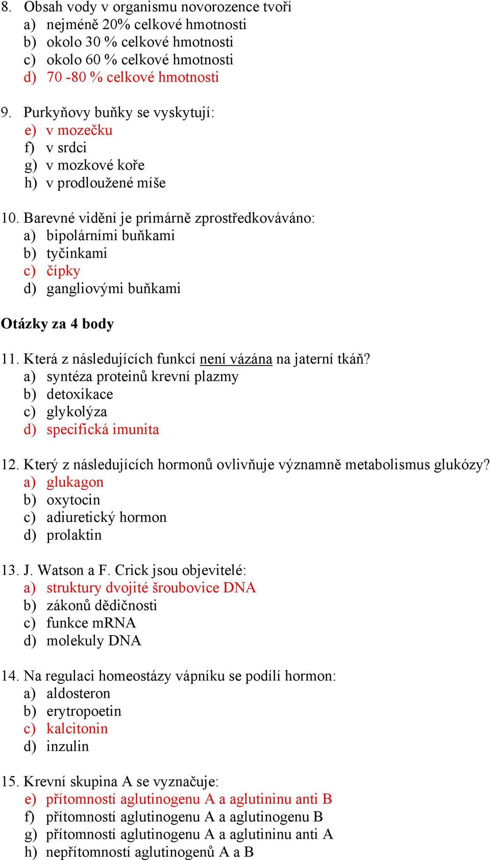 Barevné vidění je primárně zprostředkováváno: a) bipolárními buňkami b) tyčinkami c) čípky d) gangliovými buňkami Otázky za 4 body 11. Která z následujících funkcí není vázána na jaterní tkáň?