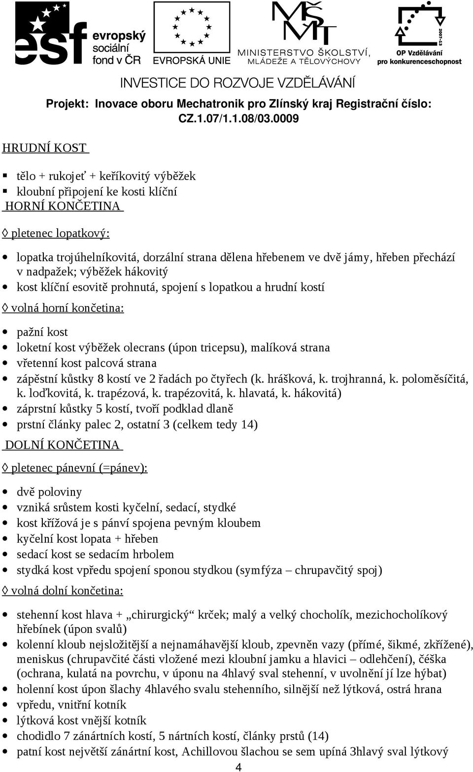 vřetenní kost palcová strana zápěstní kůstky 8 kostí ve 2 řadách po čtyřech (k. hrášková, k. trojhranná, k. poloměsíčitá, k. loďkovitá, k. trapézová, k. trapézovitá, k. hlavatá, k.