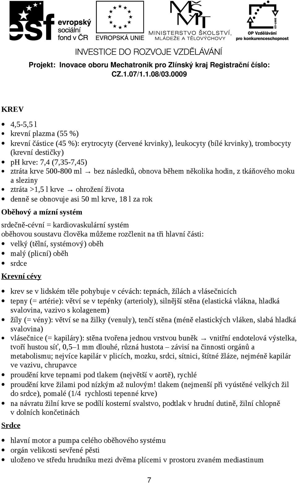 kardiovaskulární systém oběhovou soustavu člověka můžeme rozčlenit na tři hlavní části: velký (tělní, systémový) oběh malý (plicní) oběh srdce Krevní cévy krev se v lidském těle pohybuje v cévách: