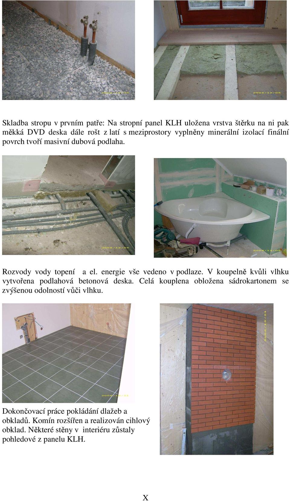 V koupelně kvůli vlhku vytvořena podlahová betonová deska. Celá kouplena obložena sádrokartonem se zvýšenou odolností vůči vlhku.