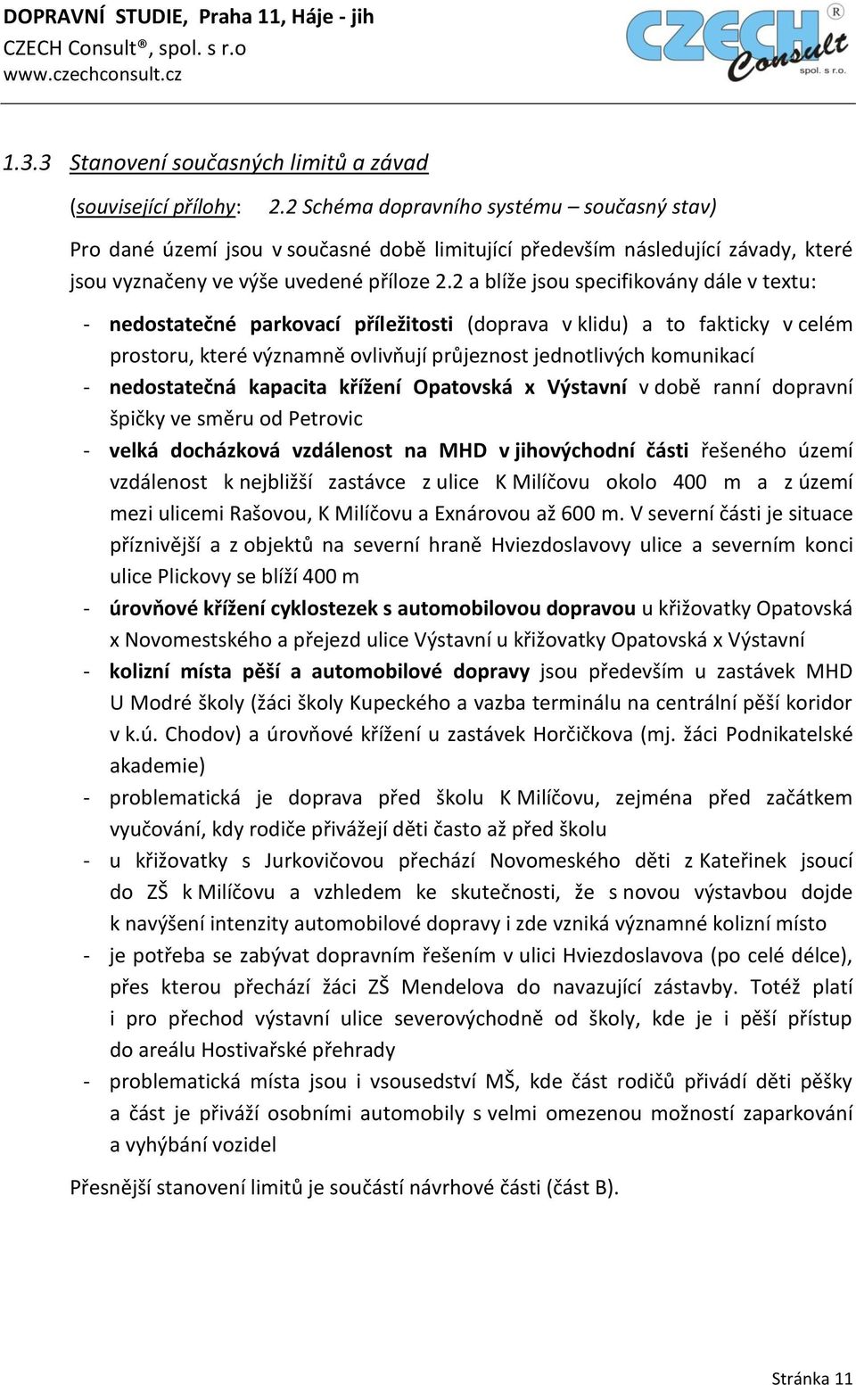 2 a blíže jsou specifikovány dále v textu: - nedostatečné parkovací příležitosti (doprava v klidu) a to fakticky v celém prostoru, které významně ovlivňují průjeznost jednotlivých komunikací -