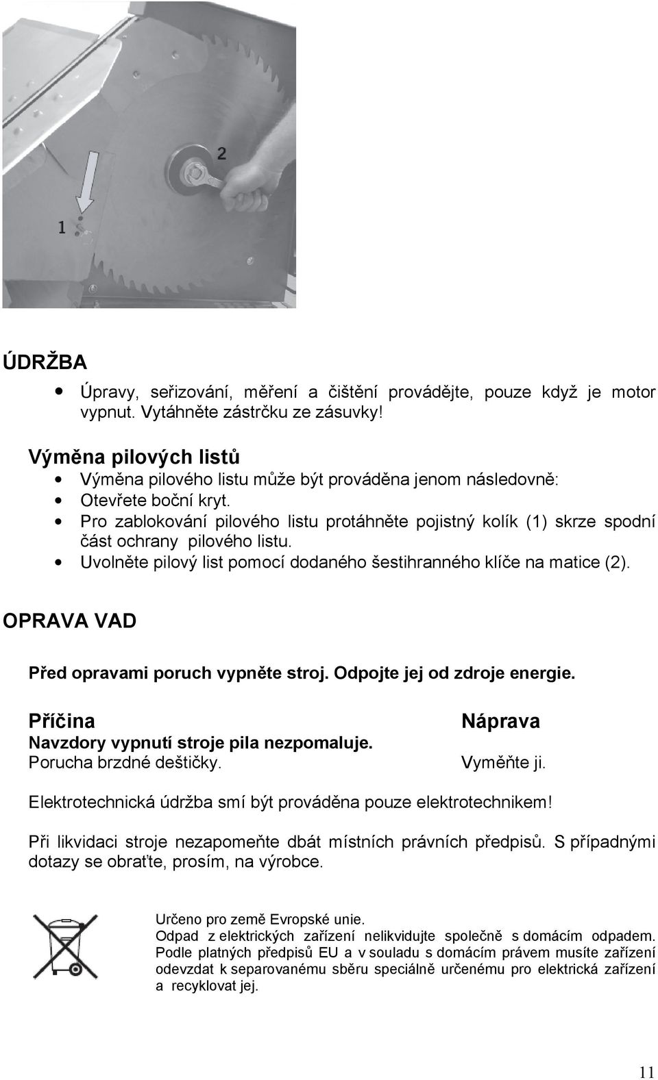 Pro zablokování pilového listu protáhněte pojistný kolík (1) skrze spodní část ochrany pilového listu. Uvolněte pilový list pomocí dodaného šestihranného klíče na matice (2).