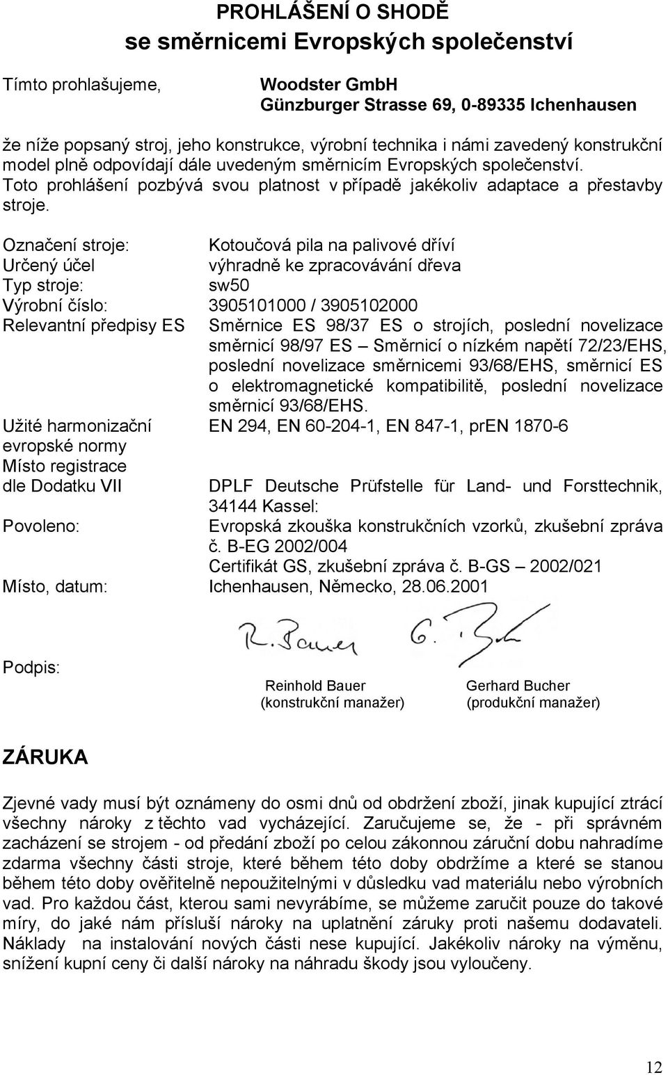 Označení stroje: Kotoučová pila na palivové dříví Určený účel výhradně ke zpracovávání dřeva Typ stroje: sw50 Výrobní číslo: 3905101000 / 3905102000 Relevantní předpisy ES Směrnice ES 98/37 ES o