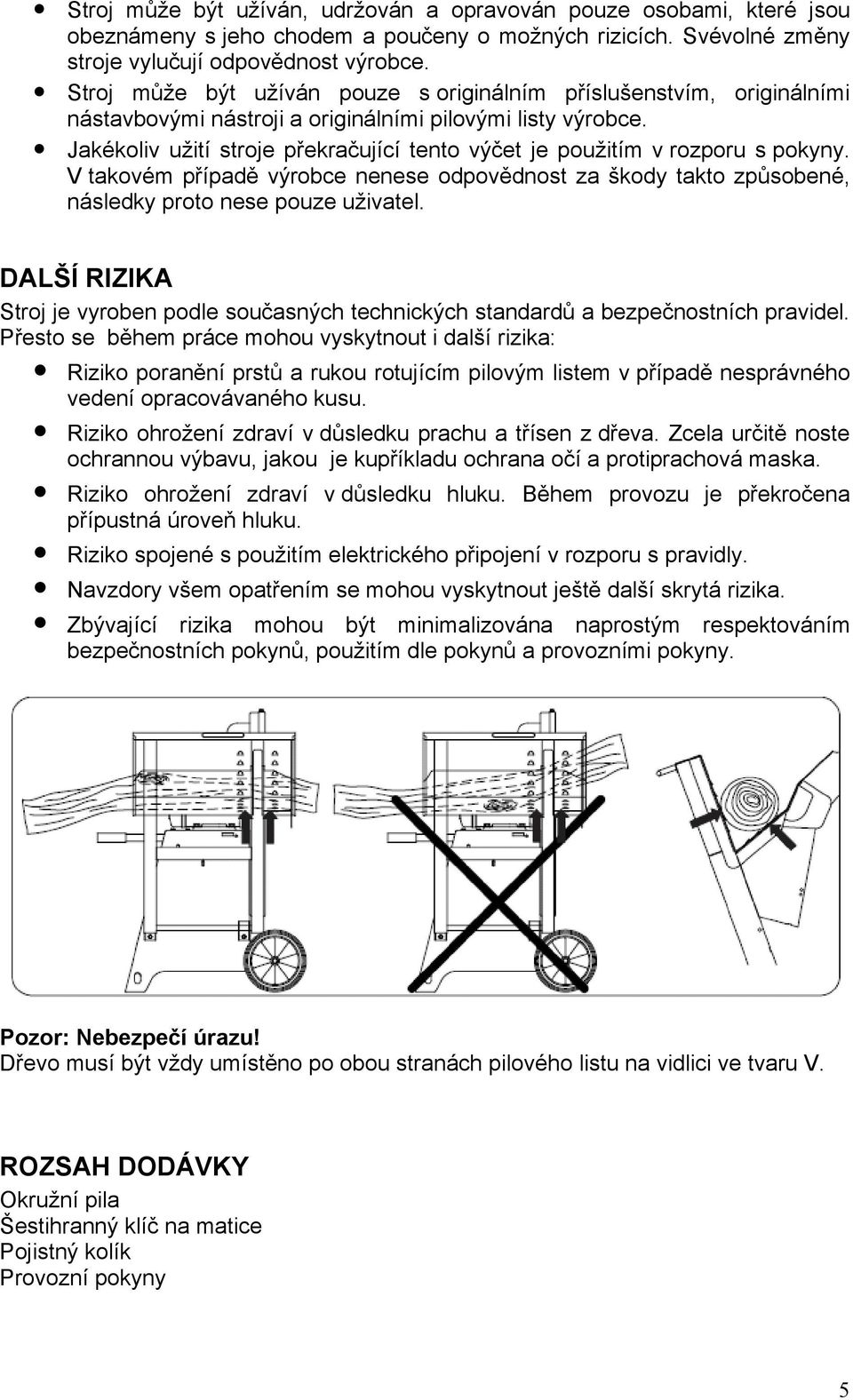 Jakékoliv užití stroje překračující tento výčet je použitím v rozporu s pokyny. V takovém případě výrobce nenese odpovědnost za škody takto způsobené, následky proto nese pouze uživatel.