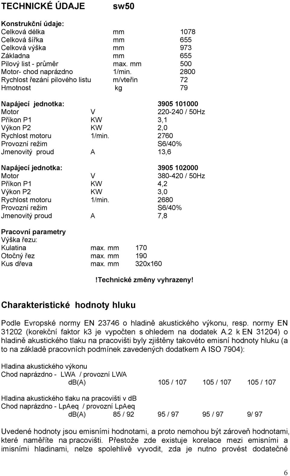 2760 Provozní režim S6/40% Jmenovitý proud A 13,6 Napájecí jednotka: 3905 102000 Motor V 380-420 / 50Hz Příkon P1 KW 4,2 Výkon P2 KW 3,0 Rychlost motoru 1/min.