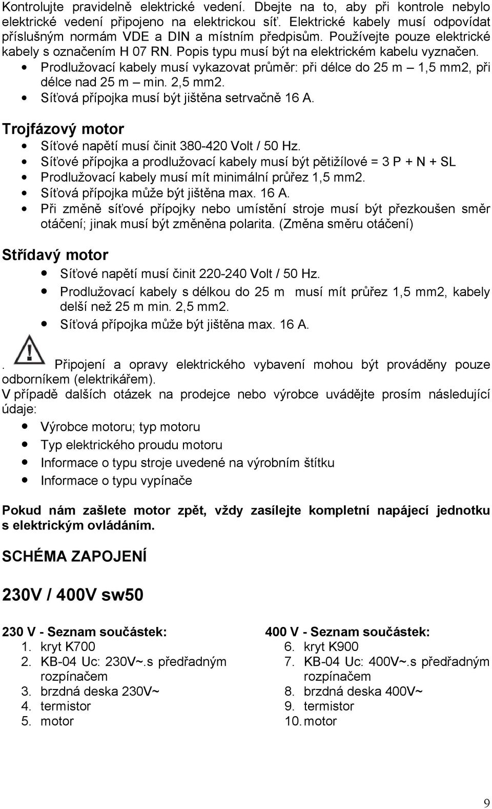 Prodlužovací kabely musí vykazovat průměr: při délce do 25 m 1,5 mm2, při délce nad 25 m min. 2,5 mm2. Síťová přípojka musí být jištěna setrvačně 16 A.