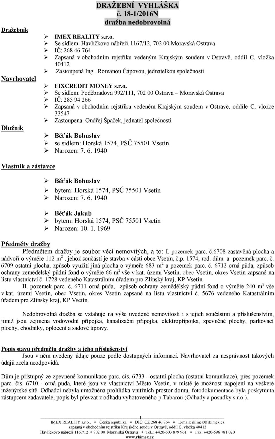 Ostravě, oddíle C, vložce 33547 Zastoupena: Ondřej Špaček, jednatel společnosti Běťák Bohuslav se sídlem: Horská 1574, PSČ 75501 Vsetín Narozen: 7. 6.