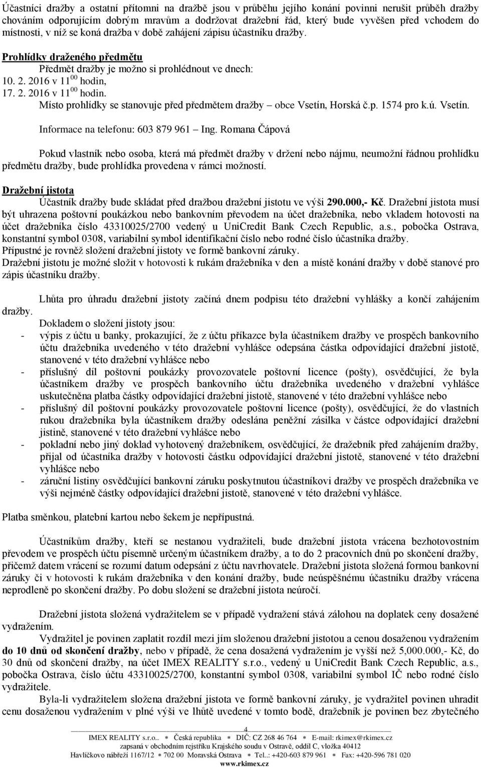 17. 2. 2016 v 11 00 hodin. Místo prohlídky se stanovuje před předmětem dražby obce Vsetín, Horská č.p. 1574 pro k.ú. Vsetín. Informace na telefonu: 603 879 961 Ing.