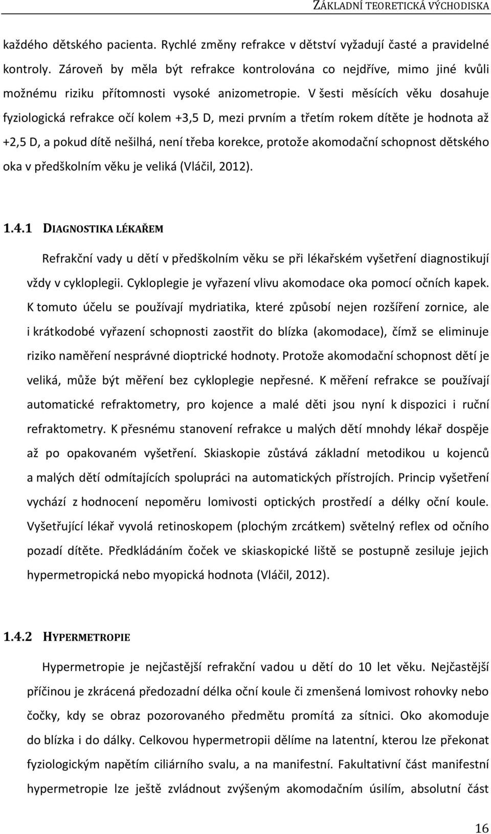 V šesti měsících věku dosahuje fyziologická refrakce očí kolem +3,5 D, mezi prvním a třetím rokem dítěte je hodnota až +2,5 D, a pokud dítě nešilhá, není třeba korekce, protože akomodační schopnost