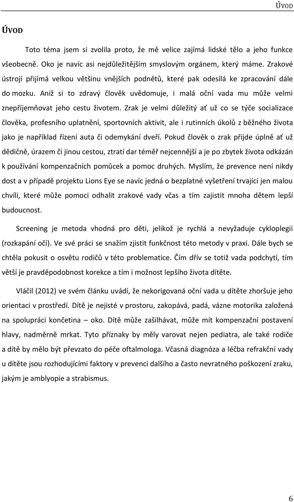 Aniž si to zdravý člověk uvědomuje, i malá oční vada mu může velmi znepříjemňovat jeho cestu životem.