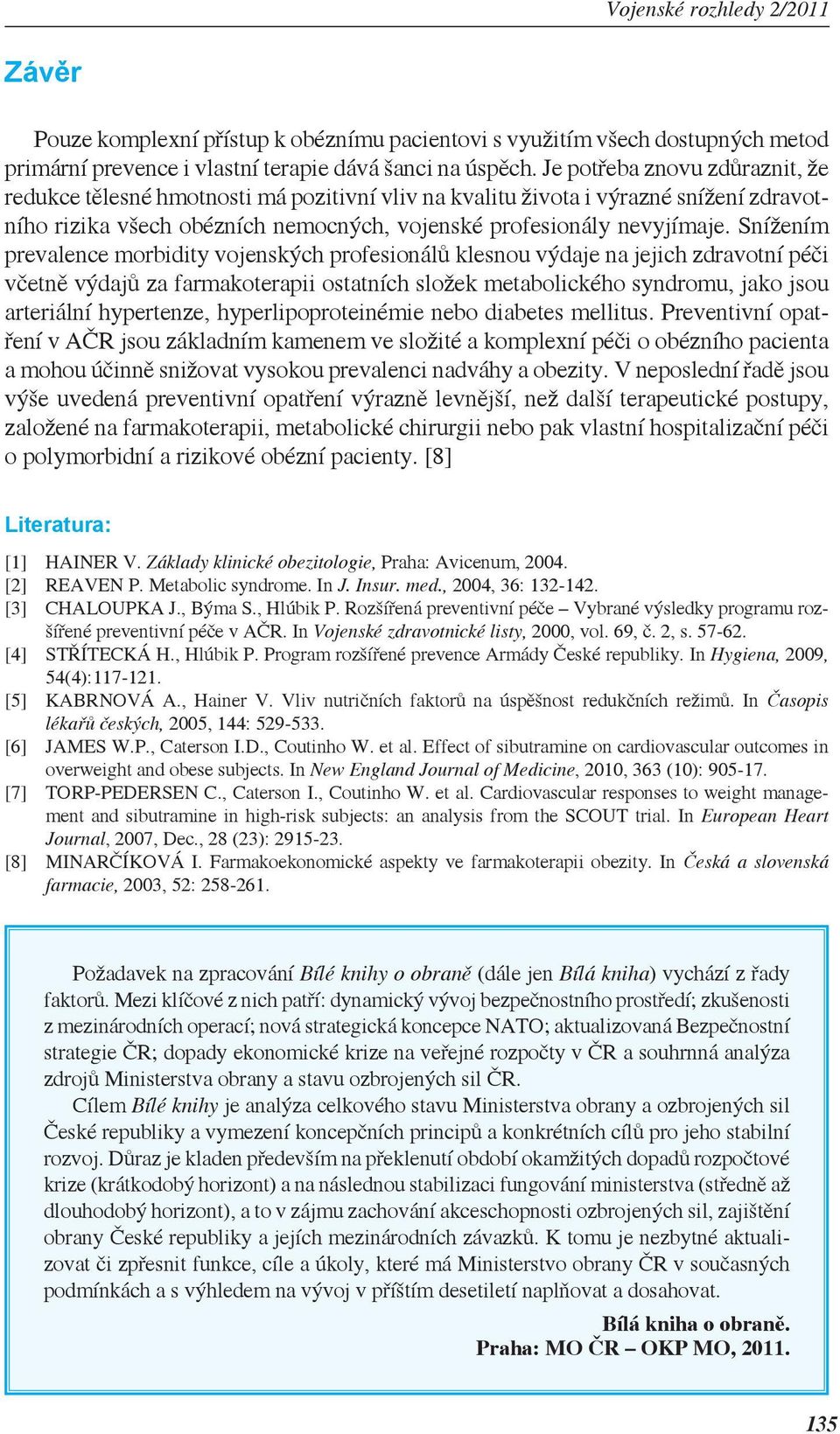 Snížením prevalence morbidity vojenských profesionálů klesnou výdaje na jejich zdravotní péči včetně výdajů za farmakoterapii ostatních složek metabolického syndromu, jako jsou arteriální hypertenze,