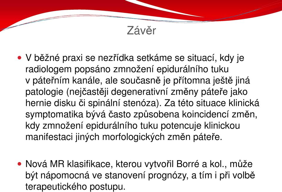 Za této situace klinická symptomatika bývá často způsobena koincidencí změn, kdy zmnožení epidurálního tuku potencuje klinickou manifestaci