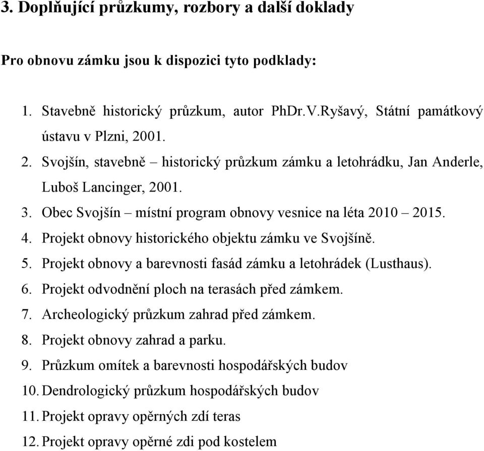 Projekt obnovy historického objektu zámku ve Svojšíně. 5. Projekt obnovy a barevnosti fasád zámku a letohrádek (Lusthaus). 6. Projekt odvodnění ploch na terasách před zámkem. 7.