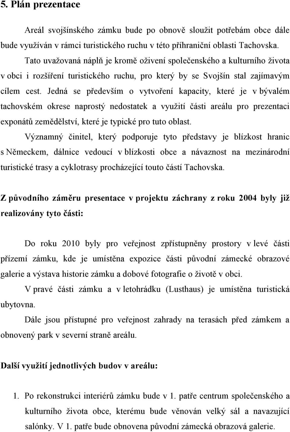 Jedná se především o vytvoření kapacity, které je v bývalém tachovském okrese naprostý nedostatek a využití části areálu pro prezentaci exponátů zemědělství, které je typické pro tuto oblast.