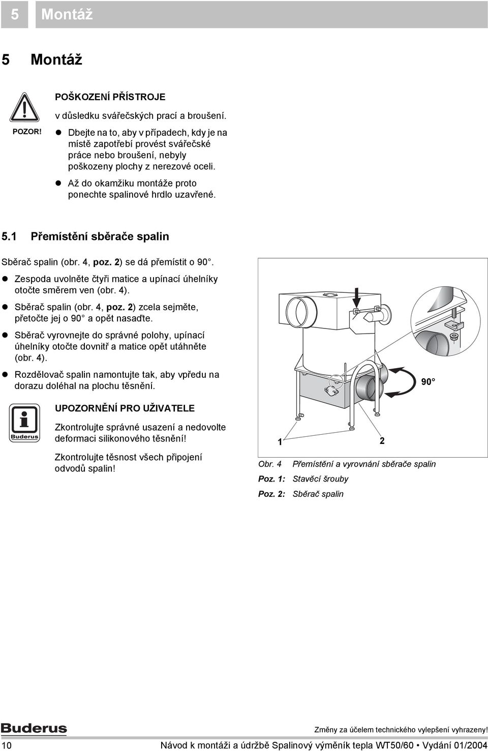 Až do okamžiku montáže proto ponechte spalinové hrdlo uzavřené. 5. Přemístění sběrače spalin Sběrač spalin (obr. 4, poz. ) se dá přemístit o 90.