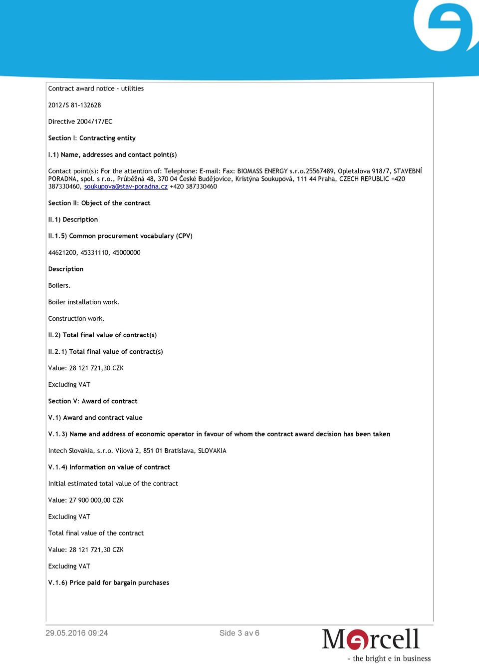 cz +420 387330460 Section II: Object of the contract II.1) Description II.1.5) Common procurement vocabulary (CPV) 44621200, 45331110, 45000000 Description Boilers. Boiler installation work.