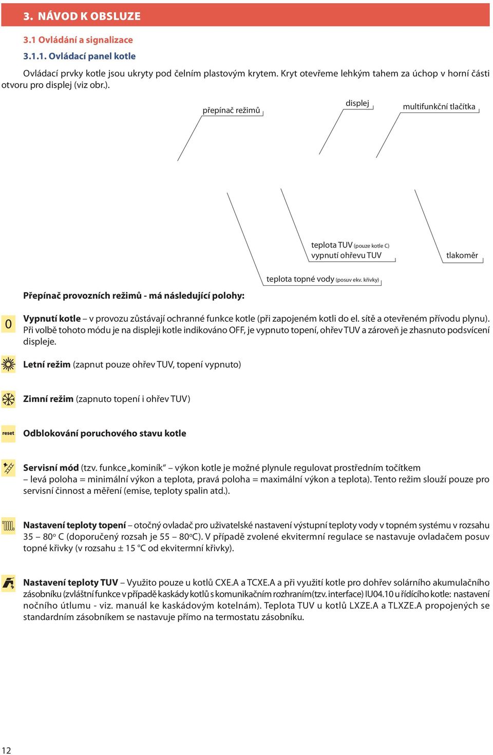 přepínač režimů displej multifunkční tlačítka teplota TUV (pouze kotle C) vypnutí ohřevu TUV tlakoměr Přepínač provozních režimů - má následující polohy: teplota topné vody (posuv ekv.