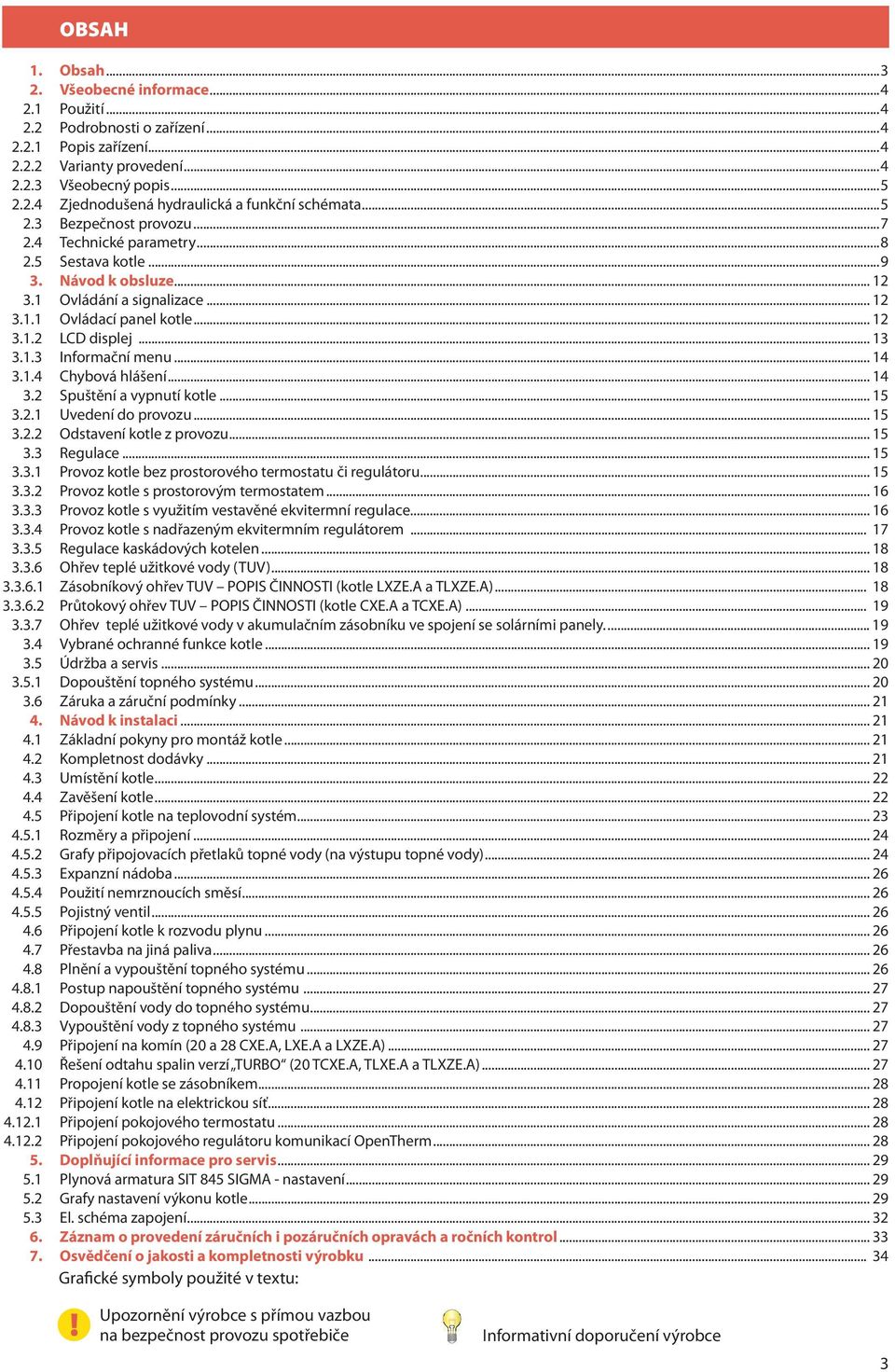 .. 1 3.1. Chybová hlášení... 1 3.2 Spuštění a vypnutí kotle... 1 3.2.1 Uvedení do provozu... 1 3.2.2 Odstavení kotle z provozu... 1 3.3 Regulace... 1 3.3.1 Provoz kotle bez prostorového termostatu či regulátoru.