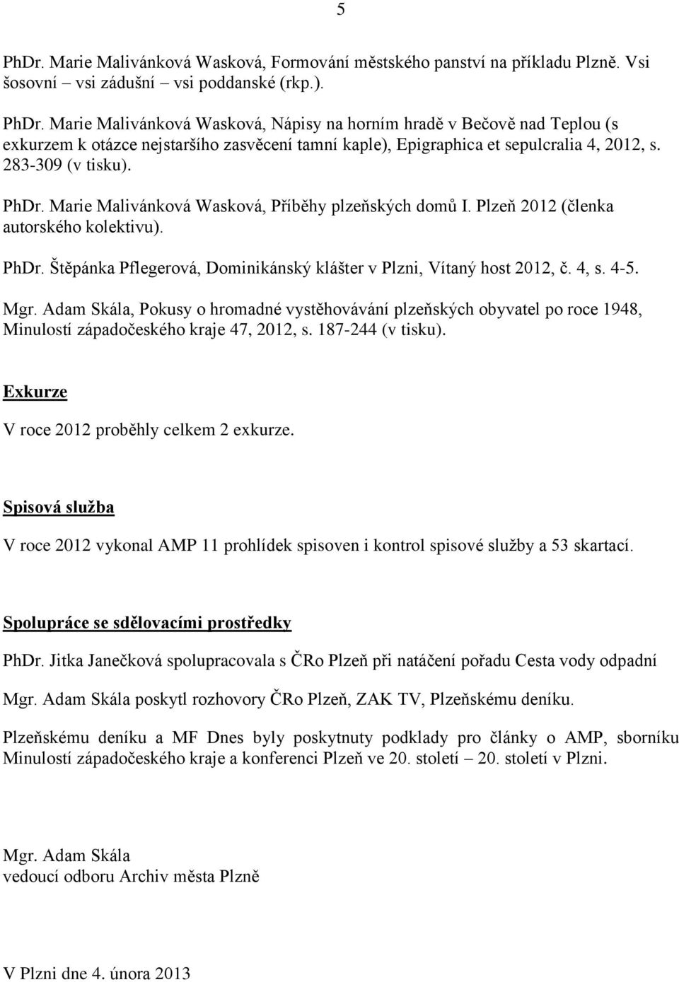 4, s. 4-5. Mgr. Adam Skála, Pokusy o hromadné vystěhovávání plzeňských obyvatel po roce 1948, Minulostí západočeského kraje 47, 2012, s. 187-244 (v tisku).