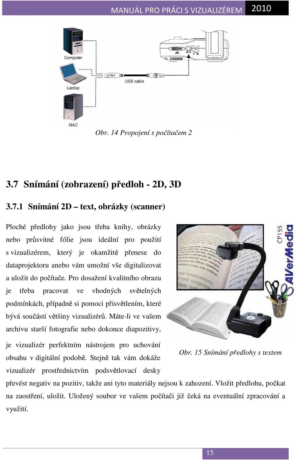 1 Snímání 2D text, obrázky (scanner) Ploché předlohy jako jsou třeba knihy, obrázky nebo průsvitné fólie jsou ideální pro použití s vizualizérem, který je okamžitě přenese do dataprojektoru anebo vám