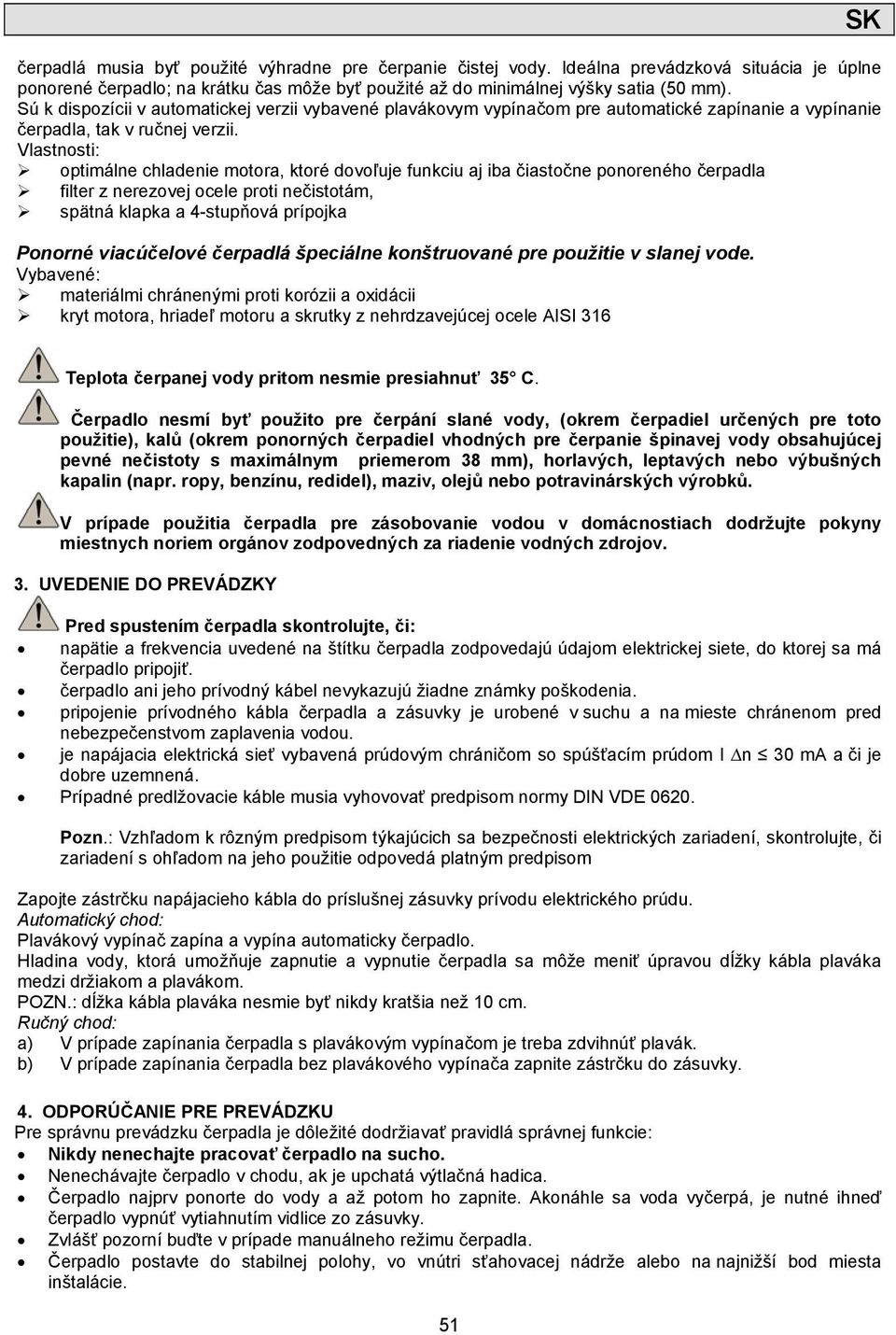 Vlastnosti: optimálne chladenie motora, ktoré dovoľuje funkciu aj iba čiastočne ponoreného čerpadla filter z nerezovej ocele proti nečistotám, spätná klapka a 4-stupňová prípojka Ponorné viacúčelové