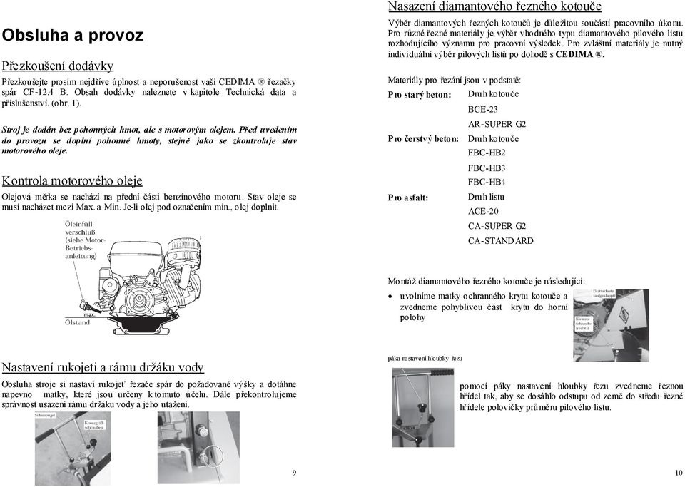 Kontrola motorového oleje Olejová měrka se nachází na přední části benzínového motoru. Stav oleje se musí nacházet mezi Max.a Min. Je-li olej pod označením min., olej doplnit.