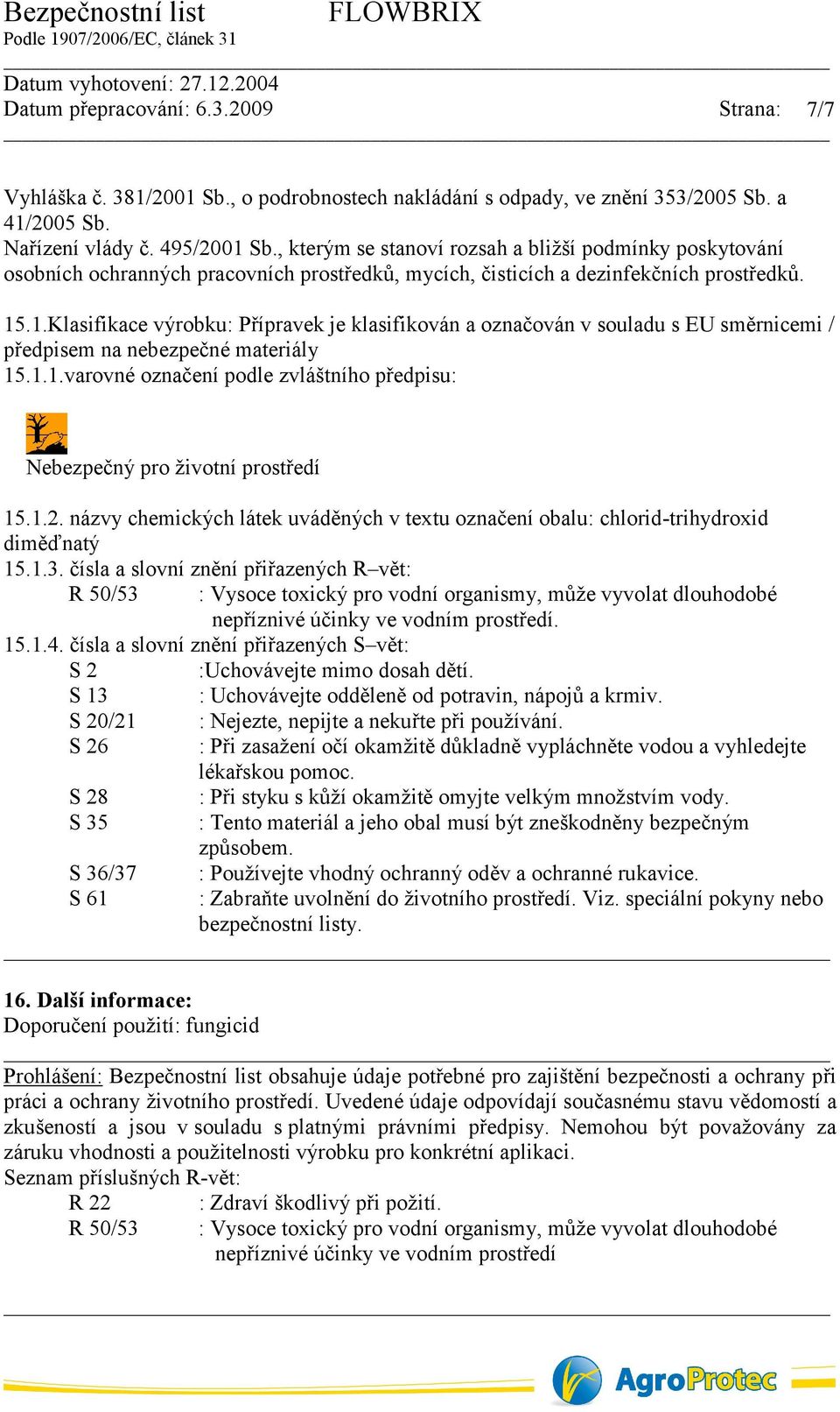 .1.Klasifikace výrobku: Přípravek je klasifikován a označován v souladu s EU směrnicemi / předpisem na nebezpečné materiály 15.1.1.varovné označení podle zvláštního předpisu: Nebezpečný pro životní prostředí 15.