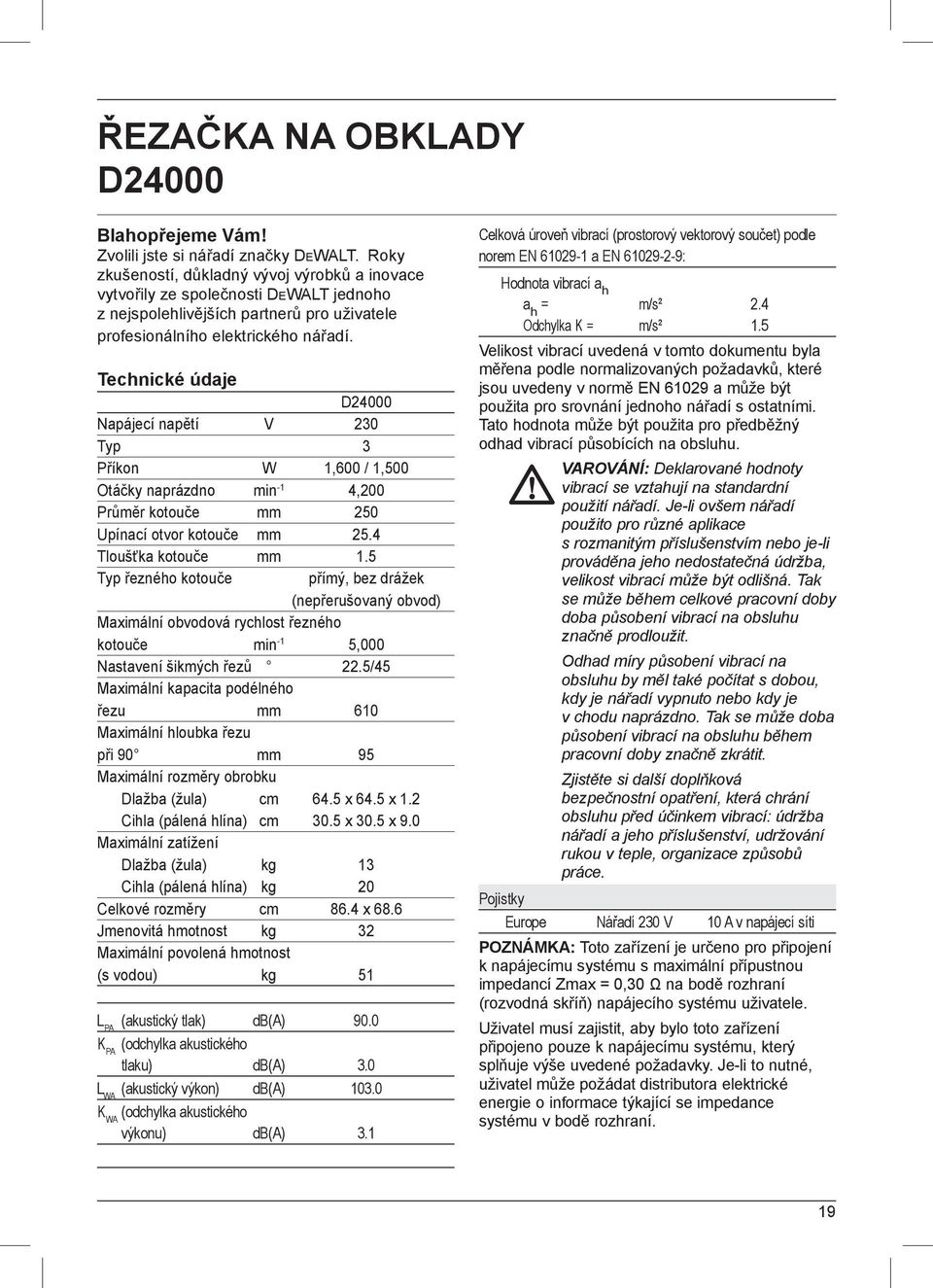 Technické údaje D24000 Napájecí napětí V 230 Typ 3 Příkon W 1,600 / 1,500 Otáčky naprázdno min -1 4,200 Průměr kotouče mm 250 Upínací otvor kotouče mm 25.4 Tloušťka kotouče mm 1.